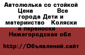 Автолюлька со стойкой › Цена ­ 6 500 - Все города Дети и материнство » Коляски и переноски   . Нижегородская обл.